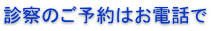 診察のご予約はお電話で 